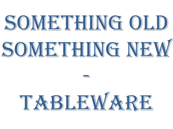 Something Old Something New - Tableware